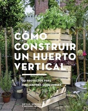 CÓMO CONSTRUIR UN HUERTO VERTICAL "20 PROYECTOS PARA MINIJARDINES COMESTIBLES". 