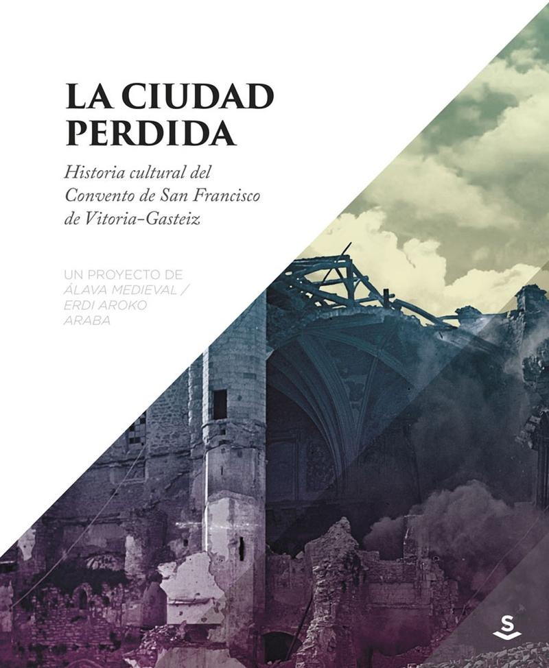 CIUDAD PERDIDA. HISTORIA CULTURAL DEL CONVENTO DE SAN FRANCISCO DE VITORIA