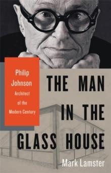 THE MAN IN THE GLASS HOUSE : PHILIP JOHNSON, ARCHITECT OF THE MODERN CENTURY