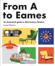 FROM A TO EAMES - A VISUAL GUIDE TO MID-CENTURY MODERN DESIGN . 