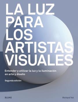 LUZ PARA LOS ARTISTAS VISUALES. ENTENDER Y UTILIZAR LA LUZ Y LA ILUMINACION EN ARTE Y DISEÑO.. 