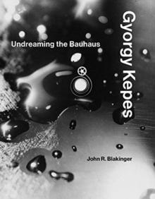 GYORGY KEPES. UNDREAMING THE BAUHAUS. 