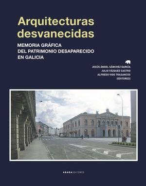 ARQUITECTURAS DESVANECIDAS "MEMORIA GRAFICA DEL PATRIMONIO DESAPARECIDO EN GALICIA"