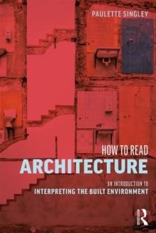 HOW TO READ ARCHITECTURE : AN INTRODUCTION TO INTERPRETING THE BUILT ENVIRONMENT