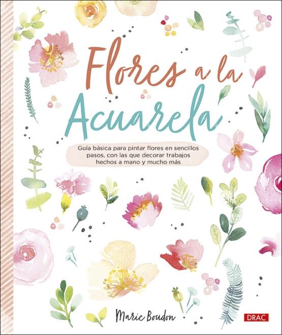 FLORES A LA ACUARELA "GUÍA BÁSICA PARA PINTAR FLORES EN SENCILLOS PASOS, CON LOS QUE DECORAR T"