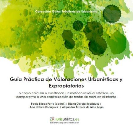 GUÍA PRÁCTICA DE VALORACIONES URBANÍSTICAS Y EXPROPIATORIAS "O CÓMO CALCULAR O CUESTIONAR, UN MÉTODO RESIDUAL ESTÁTICO, UN COMPARATIVO O UNA CAPITALIZACIÓN DE RENTAS". 