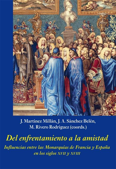 DEL ENFRENTAMIENTO A LA AMISTAD "INFLUENCIAS ENTRE LAS MONARQUÍAS DE FRANCIA Y ESPAÑA EN LOS SIGLOS XVII".
