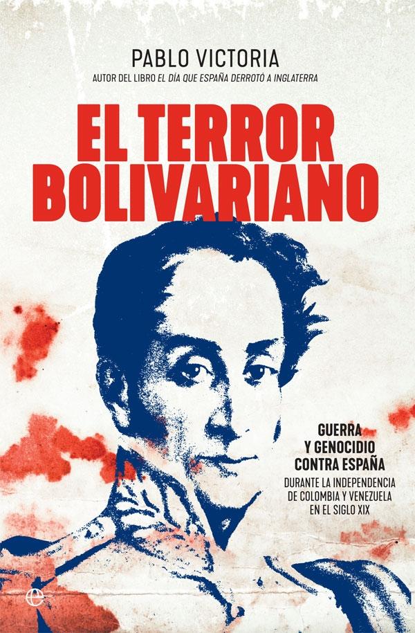 TERROR BOLIVARIANO, EL. GUERRA Y GENOCIDIO CONTRA ESPAÑA 