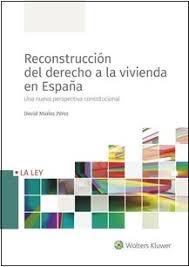 RECONSTRUCCION DEL DERECHO A LA VIVIENDA EN ESPAÑA. UNA NUEVA PERSPECTIVA CONSTITUCIONAL