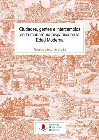 CIUDADES, GENTES E INTERCAMBIOS EN LA MONARQUIA HISPANICA EN LA EDAD MODERNA