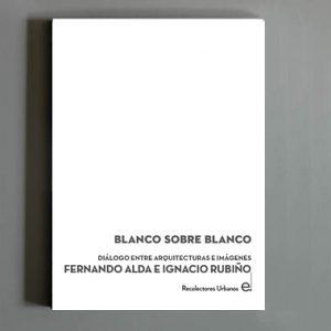 BLANCO SOBRE BLANCO "DIALOGO ENTRE ARQUITECTURAS E IMAGENES FERNANDO ALDA E IGNACIO RUBINO"