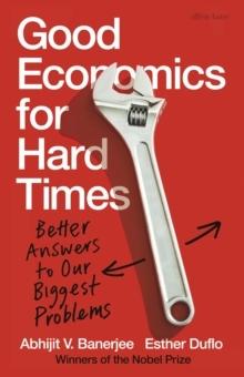 GOOD ECONOMICS FOR HARD TIMES : BETTER ANSWERS TO OUR BIGGEST PROBLEMS. 