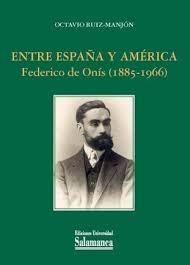 ENTRE ESPAÑA Y AMERICA FEDERICO DE ONIS 1885-1966