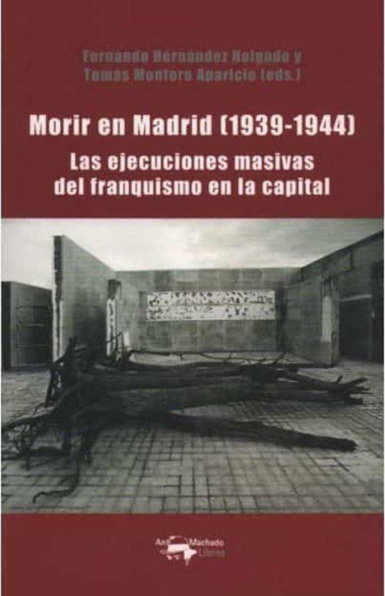 MORIR EN MADRID (1939-1944) "LAS EJECUCIONES MASIVAS DEL FRANQUISMO EN LA CAPITAL"