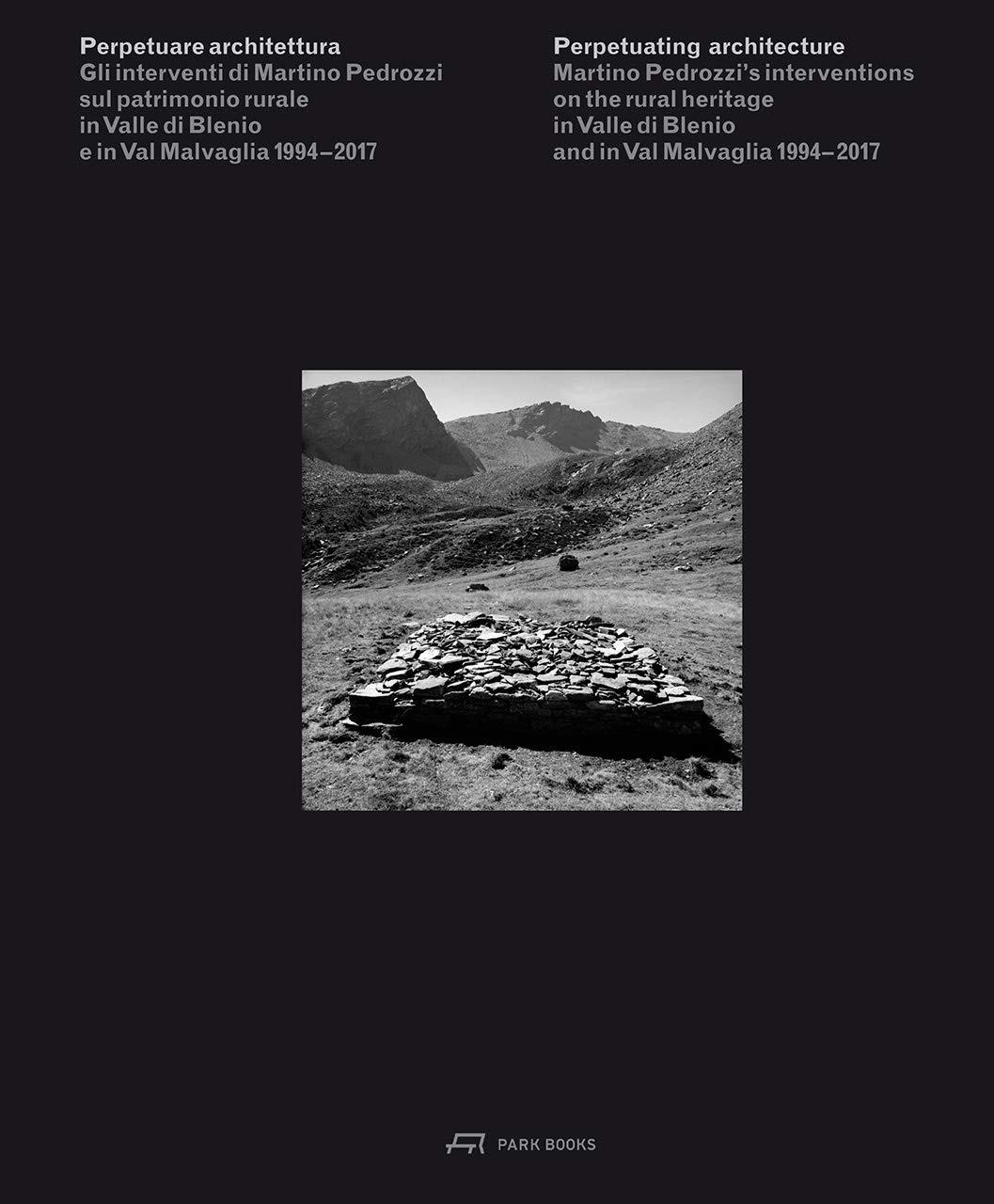 PERPETUATING ARCHITECTURE. MARTINO PEDROZZI'S INTERVENTIONS ON THE RURAL HERITAGE IN VALLE DI BLENIO  "HERITAGE IN VALLE DI BLENIO AND IN VAL MALVAGLIA 1994 - 2017". 