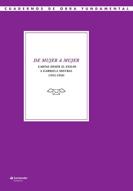 DE MUJER A MUJER. CARTAS DESDE EL EXILIO A GABRIELA MISTRAL (1942-1956). 