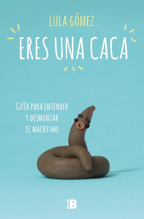 ERES UNA CACA "GUÍA PARA ENTENDER Y DESMONTAR EL MACHISMO"