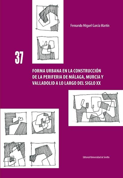 FORMA URBANA EN LA CONSTRUCCIÓN DE LA PERIFERIA DE MÁLAGA, MURCIA Y VALLADOLID A LO LARGO DEL SIGLO XX.