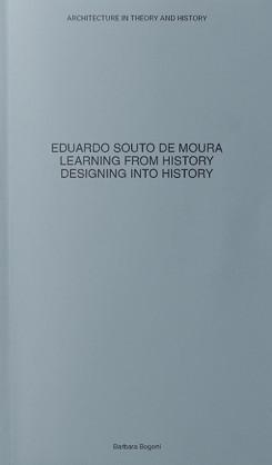 EDUARDO SOUTO DE MOURA. LEARNING FROM HISTORY, DESIGNING INTO HISTORY.