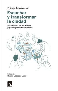 ESCUCHAR Y TRANSFORMAR LA CIUDAD. URBANISMO COLABORATIVO Y PARTICIPACION CIUDADANA. 