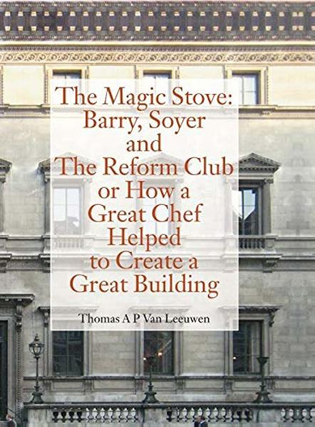 MAGIC STOVE: BARRY, SOYER AND THE REFORM CLUB OR HOW A GREAT CHEF HELPED TO CREATE A GREAT BUILDING