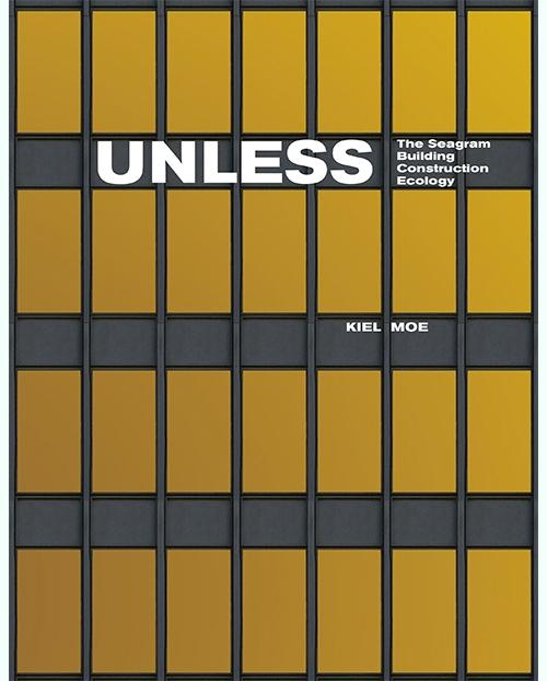 UNLESS. THE SEAGRAM BUILDING CONSTRUCTION ECOLOGY. 