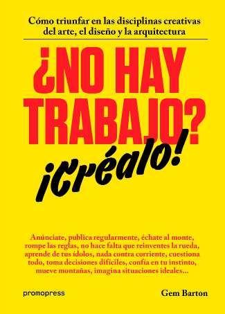 ¿NO HAY TRABAJO? ¡CRÉALO! "CÓMO TRIUNFAR EN LAS DISCIPLINAS CREATIVAS DEL ARTE, EL DISEÑO Y LA ARQU". 