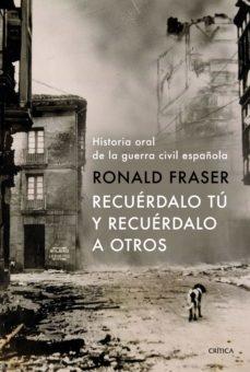 RECUERDALO TU Y RECUERDALO A OTROS. HISTORIA ORAL DE LA GUERRA CIVIL ESPAÑOLA