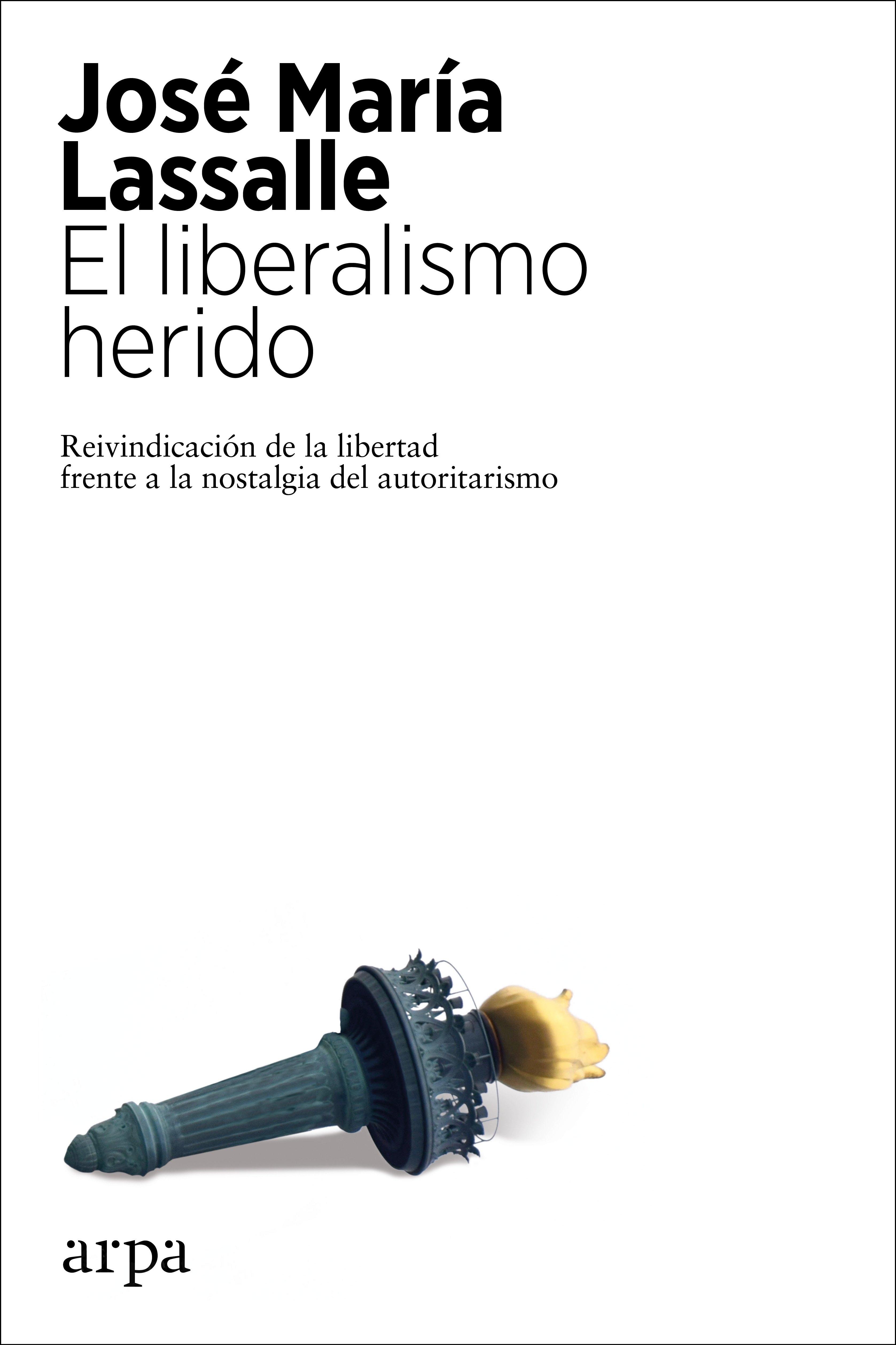 LIBERALISMO HERIDO, EL. REIVINDICACIÓN DE LA LIBERTAD FRENTE A LA NOSTALGIA DEL AUTORITARISMO