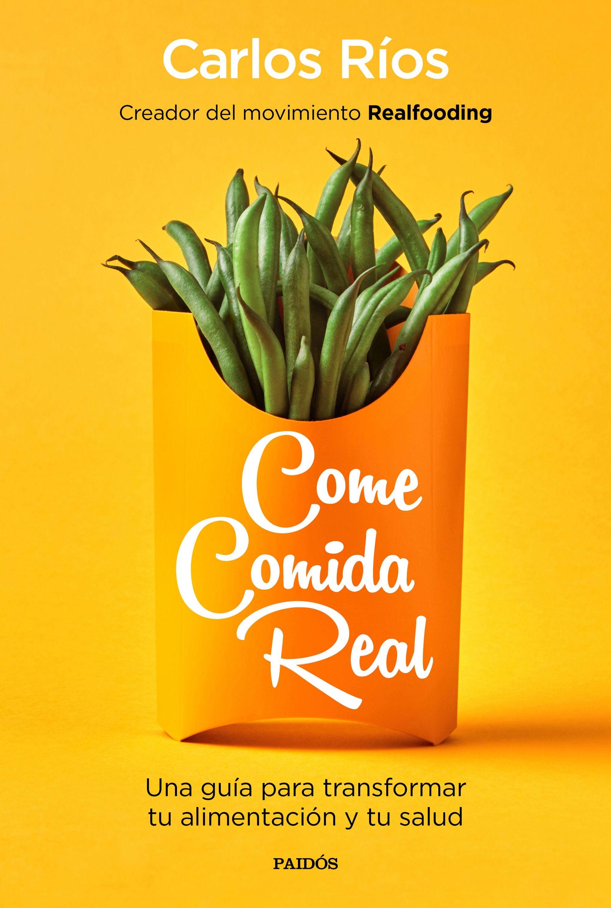 COME COMIDA REAL. UNA GUÍA PARA TRANSFORMAR TU ALIMENTACIÓN Y TU SALUD. 