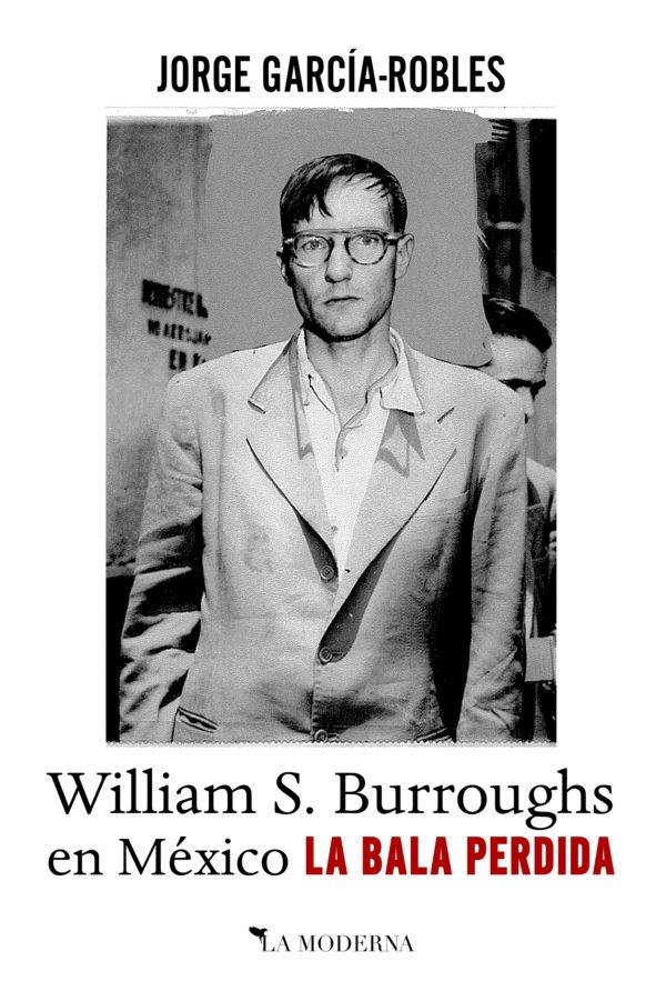 BALA PERDIDA, LA. WILLIAM S. BURROUGHS EN MÉXICO. 