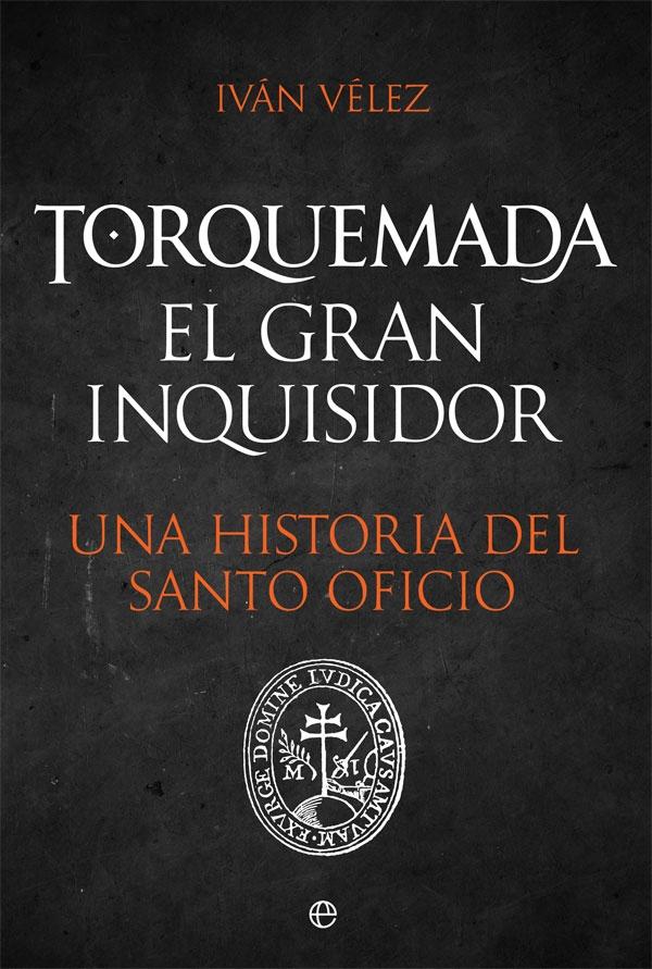 TORQUEMADA. EL GRAN INQUISIDOR. UNA HISTORIA DEL SANTO OFICIO
