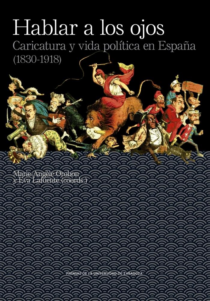 HABLAR A LOS OJOS. CARICATURA Y VIDA POLÍTICA EN ESPAÑA (1830-1918)