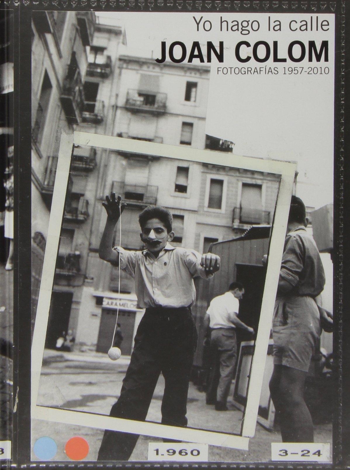 JOAN COLOM "YO HAGO LA CALLE ( FOTOGRAFIAS 1957-2010)"