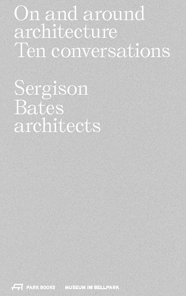 BATES: SERGISON BATES ARCHITECTS. ON AND AROUND ARCHITECTURE. TEN CONVERSATIONS. 