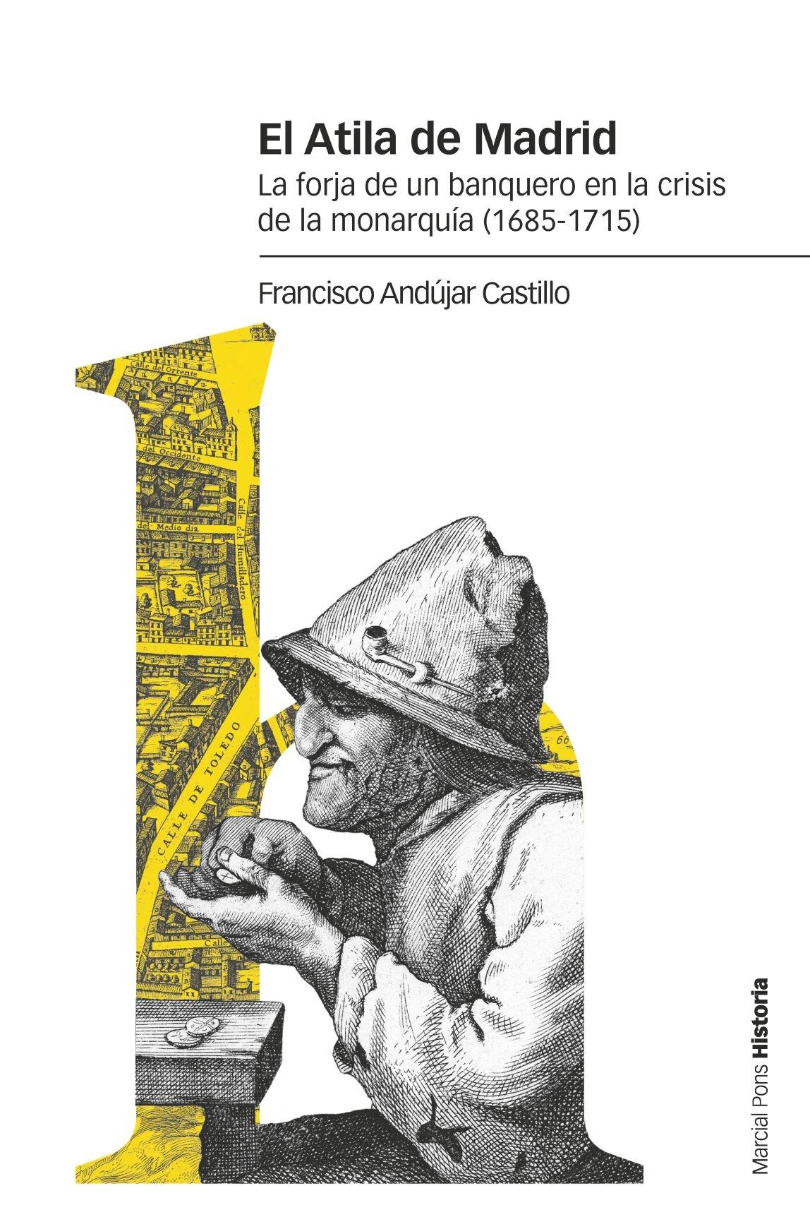 ATILA DE MADRID, EL "LA FORJA DE UN BANQUERO EN LA CRISIS DE LA MONARQUÍA (1685-1715)"