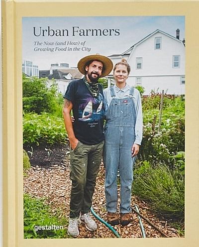 URBAN FARMERS. THE NOW (AND HOW) OF GROWING FOOD IN THE CITY. 