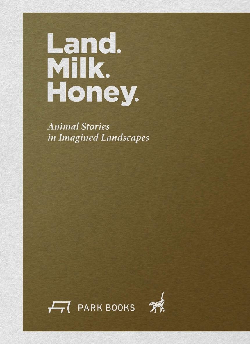 LAND. MILK. HONEY "ANIMAL STORIES IN IMAGINED LANDSCAPES". 