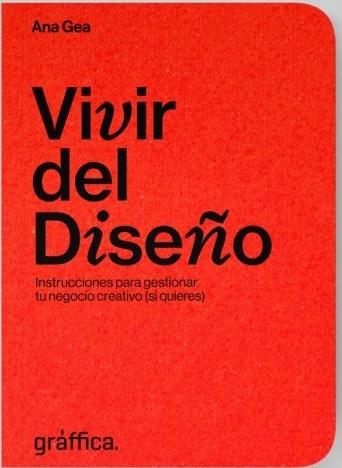 VIVIR DEL DISEÑO. INSTRUCCIONES PARA GESTIONAR TU NEGOCIO CREATIVO (SI QUIERES)