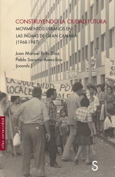 CONSTRUYENDO LA CIUDAD FUTURA "MOVIMIENTOS URBANOS EN LAS PALMAS DE GRAN CANARIA (1968-1987))"