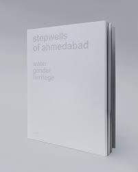 STEPWELLS OF AHMEDABAD. WATER, GENDER, HERITAGE. 