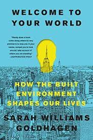 WELCOME TO YOUR WORLD : HOW THE BUILT ENVIRONMENT SHAPES OUR LIVES. 