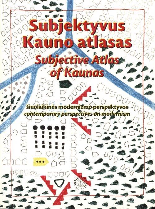 SUBJECTIVE ATLAS OF KAUNAS / SUBJEKTYVUS KAUNO ATLASAS "CONTEMPORARY PERSPECTIVES ON MODERNISM / SIUOLAIKINES MODERNIZMO PERSPEKTYVOS". 