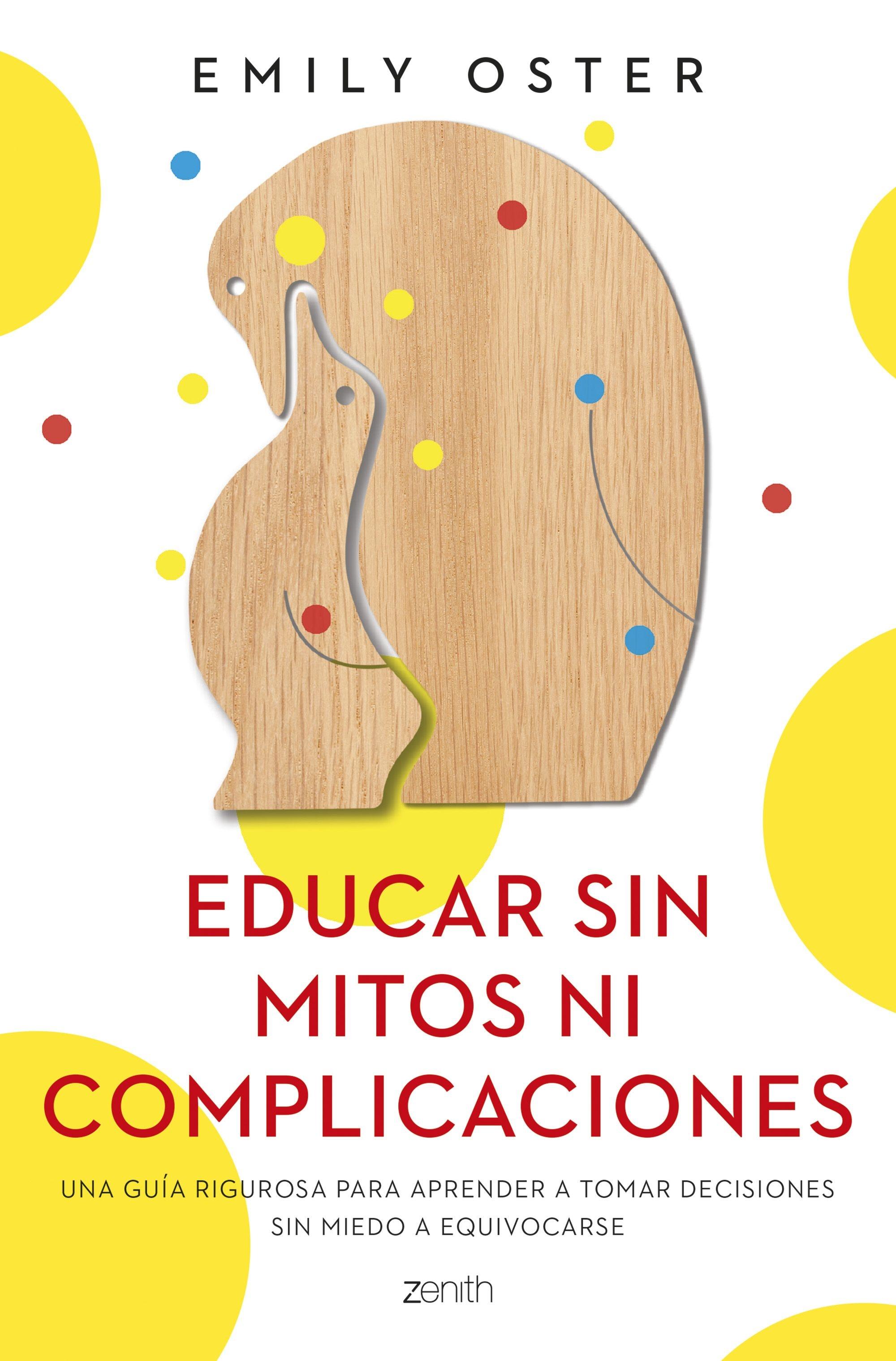 EDUCAR SIN MITOS NI COMPLICACIONES "UNA GUÍA RIGUROSA PARA APRENDER A TOMAR DECISIONES SIN MIEDO A EQUIVOCAR". 