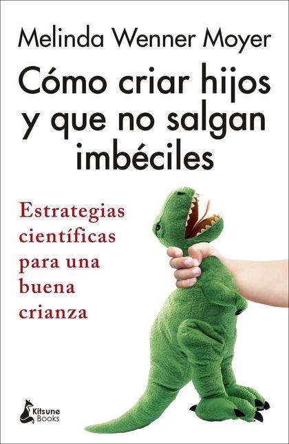 CÓMO CRIAR HIJOS Y QUE NO SALGAN IMBÉCILES "ESTRATEGIAS CIENTÍFICAS PARA UNA BUENA CRIANZA"