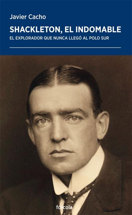 SHACKLETON, EL INDOMABLE. "EL EXPLORADOR QUE NUNCA LLEGÓ AL POLO SUR."