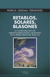 RETABLOS, SOLARES, BLASONES "LA CONFIGURACION DEL HISPANOAMERICANISMO ARGENTINO EN EL PRIMER TERCIO DEL SIGLO XX"