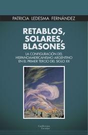 RETABLOS, SOLARES, BLASONES "LA CONFIGURACION DEL HISPANOAMERICANISMO ARGENTINO EN EL PRIMER TERCIO DEL SIGLO XX"