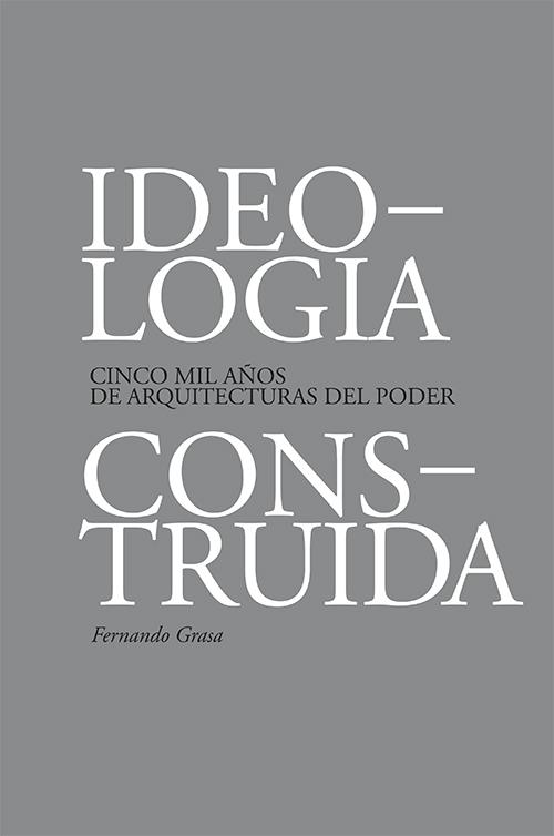 IDEOLOGIA CONSTRUIDA "CINCO MIL AÑOS DE ARQUITECTURAS DEL PODER". 