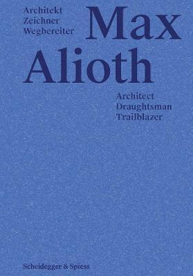 ALIOTH: MAX ALIOTH. ARCHITECT, DRAUGHTSMAN, TRAILBLAZER / ARCHITEKT, ZEICHNER, WEGHEREITER